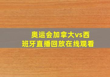 奥运会加拿大vs西班牙直播回放在线观看