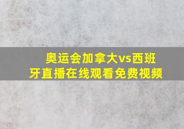 奥运会加拿大vs西班牙直播在线观看免费视频