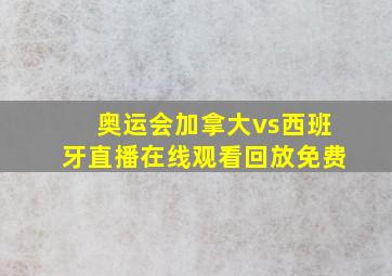 奥运会加拿大vs西班牙直播在线观看回放免费