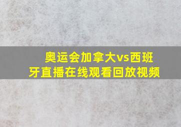 奥运会加拿大vs西班牙直播在线观看回放视频