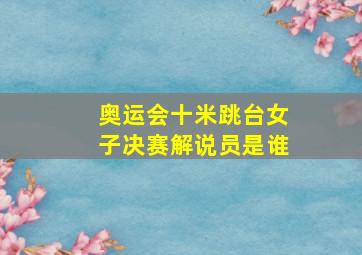 奥运会十米跳台女子决赛解说员是谁