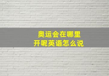 奥运会在哪里开呢英语怎么说