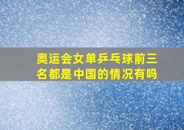 奥运会女单乒乓球前三名都是中国的情况有吗