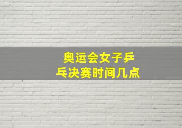 奥运会女子乒乓决赛时间几点