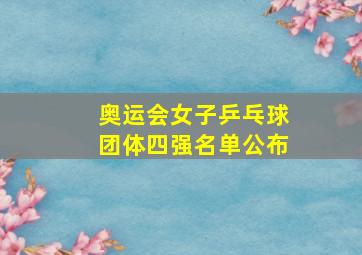 奥运会女子乒乓球团体四强名单公布