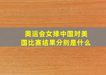 奥运会女排中国对美国比赛结果分别是什么