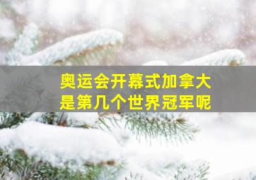 奥运会开幕式加拿大是第几个世界冠军呢