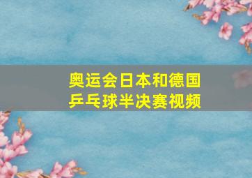 奥运会日本和德国乒乓球半决赛视频