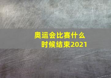 奥运会比赛什么时候结束2021