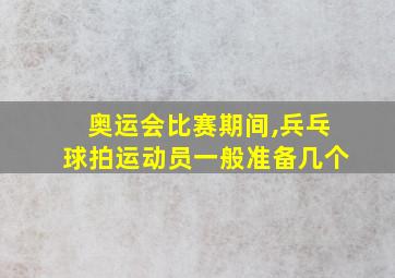 奥运会比赛期间,兵乓球拍运动员一般准备几个