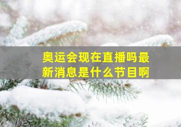 奥运会现在直播吗最新消息是什么节目啊