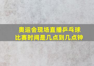 奥运会现场直播乒乓球比赛时间是几点到几点钟