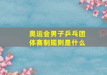 奥运会男子乒乓团体赛制规则是什么