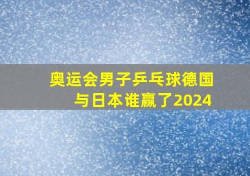 奥运会男子乒乓球德国与日本谁赢了2024