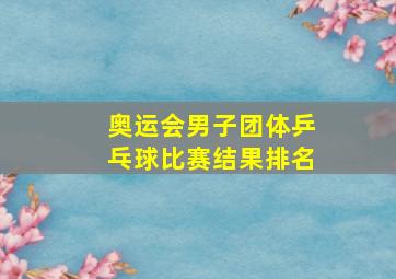 奥运会男子团体乒乓球比赛结果排名