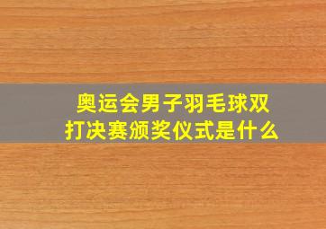 奥运会男子羽毛球双打决赛颁奖仪式是什么