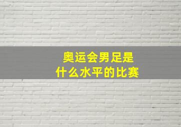 奥运会男足是什么水平的比赛