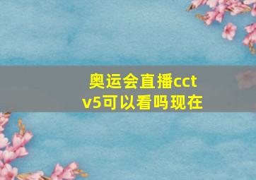 奥运会直播cctv5可以看吗现在