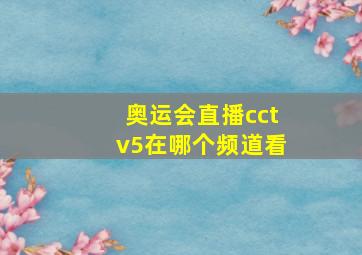 奥运会直播cctv5在哪个频道看