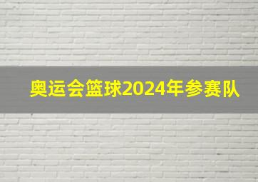 奥运会篮球2024年参赛队