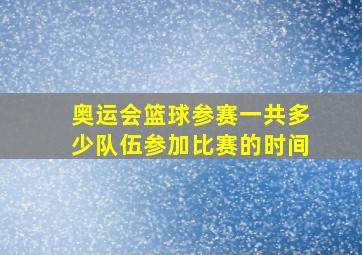 奥运会篮球参赛一共多少队伍参加比赛的时间