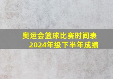 奥运会篮球比赛时间表2024年级下半年成绩