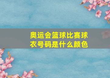 奥运会篮球比赛球衣号码是什么颜色