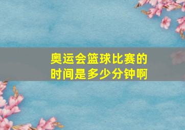 奥运会篮球比赛的时间是多少分钟啊