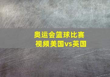 奥运会篮球比赛视频美国vs英国