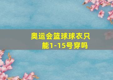 奥运会篮球球衣只能1-15号穿吗