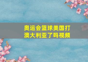 奥运会篮球美国打澳大利亚了吗视频