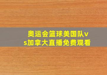 奥运会篮球美国队vs加拿大直播免费观看