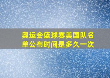 奥运会篮球赛美国队名单公布时间是多久一次