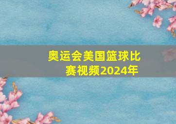 奥运会美国篮球比赛视频2024年