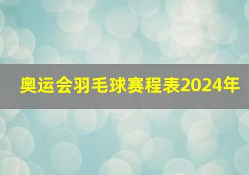 奥运会羽毛球赛程表2024年