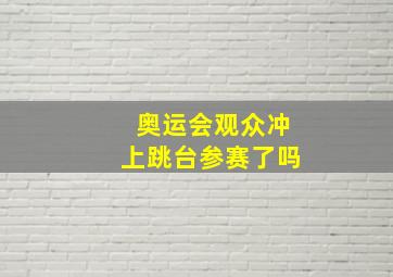 奥运会观众冲上跳台参赛了吗