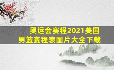 奥运会赛程2021美国男篮赛程表图片大全下载