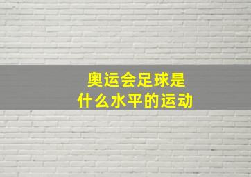 奥运会足球是什么水平的运动