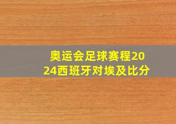 奥运会足球赛程2024西班牙对埃及比分