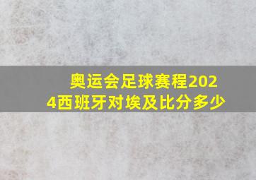 奥运会足球赛程2024西班牙对埃及比分多少