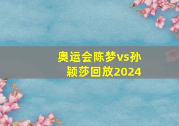 奥运会陈梦vs孙颖莎回放2024