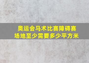 奥运会马术比赛障碍赛场地至少需要多少平方米