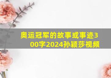 奥运冠军的故事或事迹300字2024孙颖莎视频