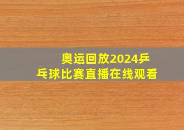 奥运回放2024乒乓球比赛直播在线观看