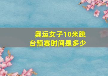 奥运女子10米跳台预赛时间是多少