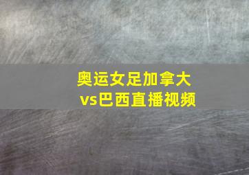 奥运女足加拿大vs巴西直播视频