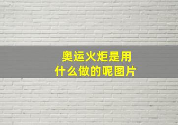 奥运火炬是用什么做的呢图片