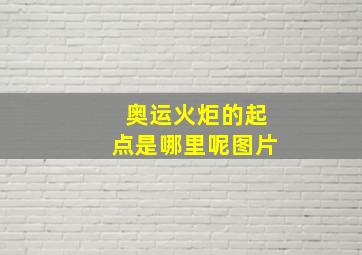 奥运火炬的起点是哪里呢图片