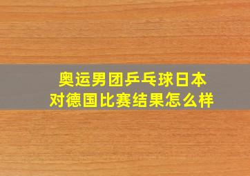 奥运男团乒乓球日本对德国比赛结果怎么样