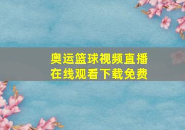 奥运篮球视频直播在线观看下载免费